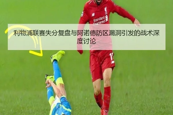 利物浦联赛失分复盘与阿诺德防区漏洞引发的战术深度讨论（MangosSports）